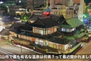 松山市で最も有名な温泉は何県？って最近聞かれました