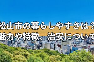 松山市の暮らしやすさは？魅力や特徴、治安について現地住民が紹介
