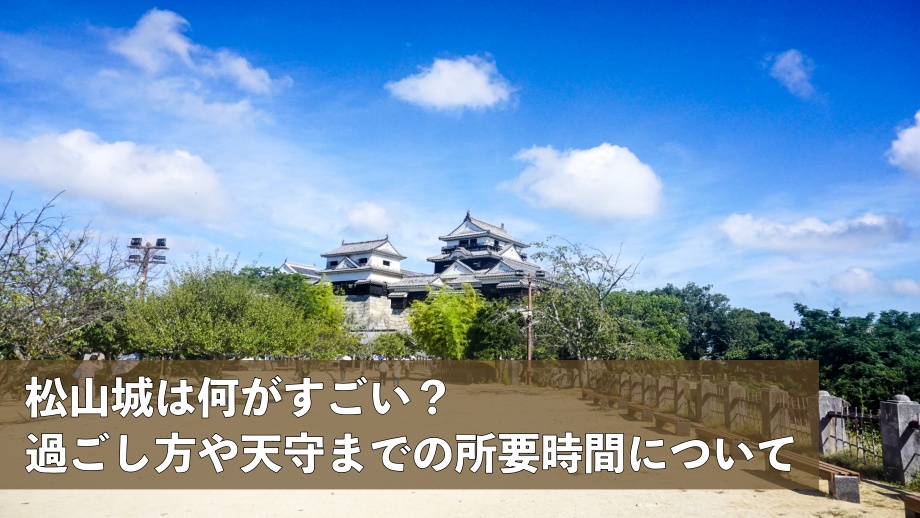 松山城は何がすごい？ 過ごし方や天守までの所要時間について