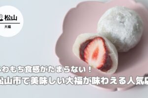 松山市で美味しい大福が味わえる人気店！ふわもち食感がたまらない