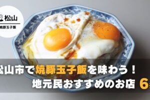 松山市で焼豚玉子飯を食べるならここ！地元民おすすめのお店をご紹介