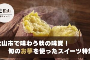 松山市で味わう秋の味覚！旬のお芋を使ったスイーツ特集