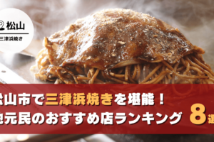 松山市で三津浜焼きを堪能！地元民が選ぶおすすめ店ランキング