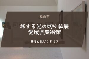 旅する光の切り絵展 愛媛県美術館の日程と見どころは？